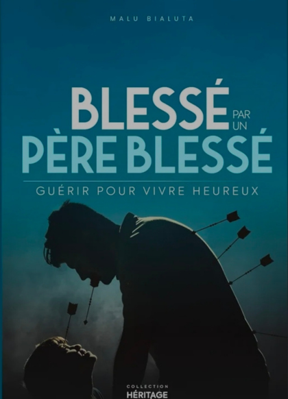 BLESSÉ PAR UN PÈRE BLESSÉ : GUERIR POUR VIVRE HEUREUX